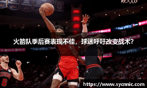 火箭队季后赛表现不佳，球迷呼吁改变战术？