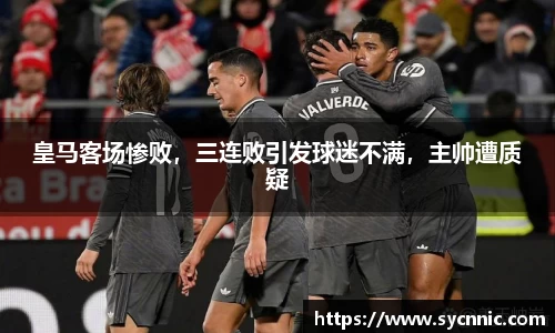 皇马客场惨败，三连败引发球迷不满，主帅遭质疑