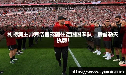 利物浦主帅克洛普或前往德国国家队，接替勒夫执教！