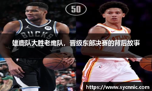 雄鹿队大胜老鹰队，晋级东部决赛的背后故事