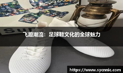 飞蹬潮流：足球鞋文化的全球魅力