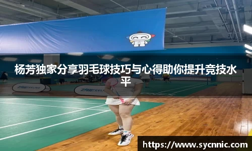 杨芳独家分享羽毛球技巧与心得助你提升竞技水平