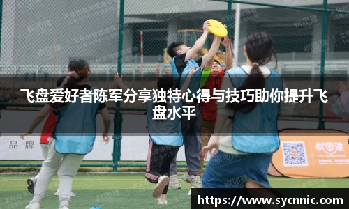 飞盘爱好者陈军分享独特心得与技巧助你提升飞盘水平