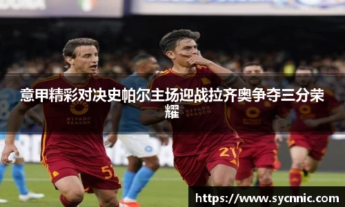 意甲精彩对决史帕尔主场迎战拉齐奥争夺三分荣耀