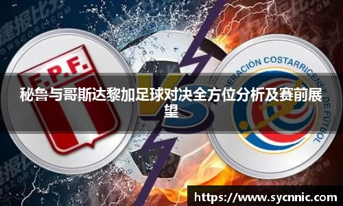 秘鲁与哥斯达黎加足球对决全方位分析及赛前展望