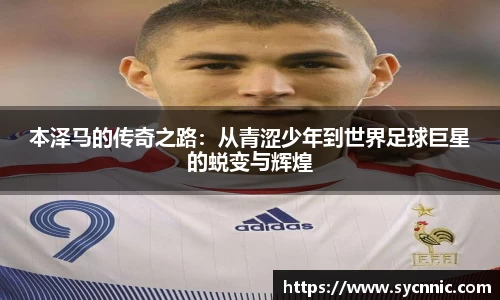 本泽马的传奇之路：从青涩少年到世界足球巨星的蜕变与辉煌