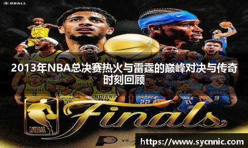 2013年NBA总决赛热火与雷霆的巅峰对决与传奇时刻回顾