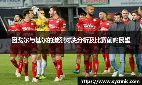 因戈尔与基尔的激烈对决分析及比赛前瞻展望