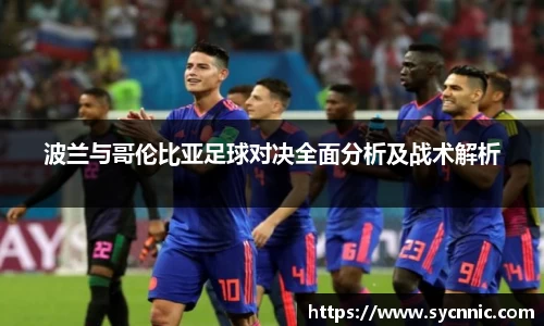 波兰与哥伦比亚足球对决全面分析及战术解析