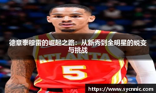 德章泰穆雷的崛起之路：从新秀到全明星的蜕变与挑战
