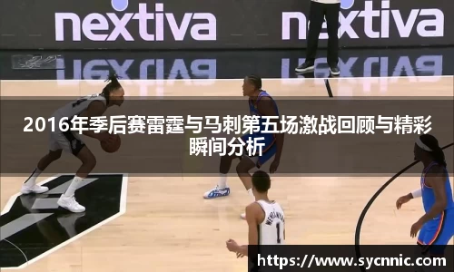 2016年季后赛雷霆与马刺第五场激战回顾与精彩瞬间分析